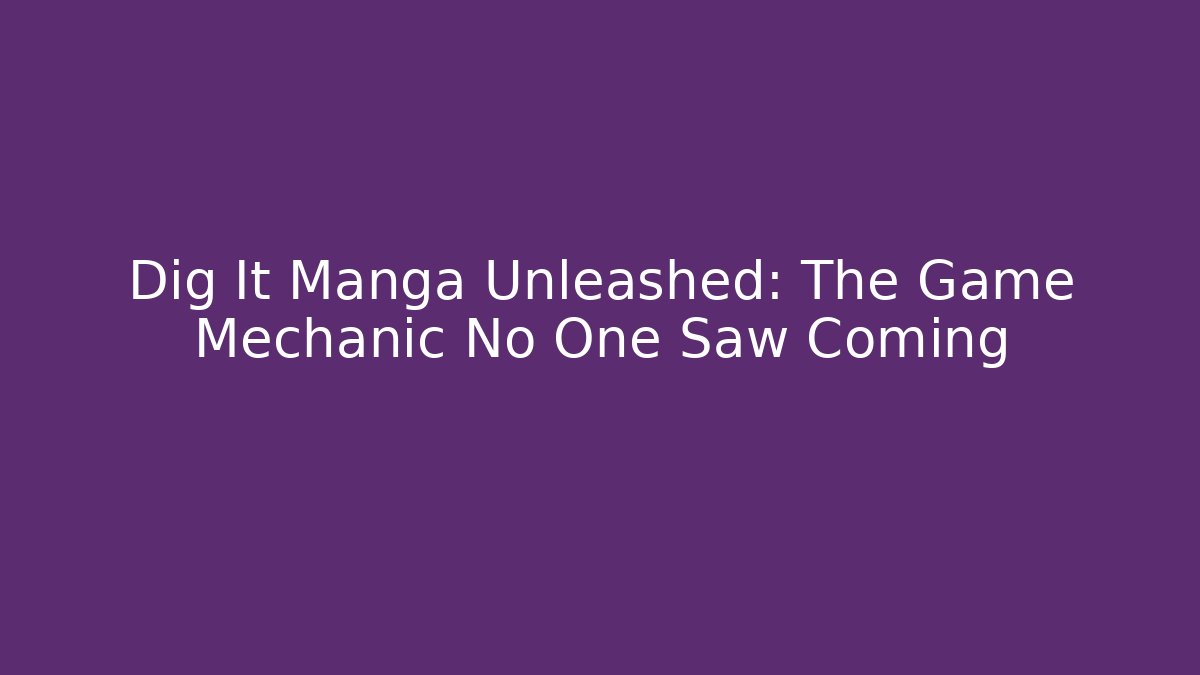 Dig It Manga Unleashed: The Game Mechanic No One Saw Coming