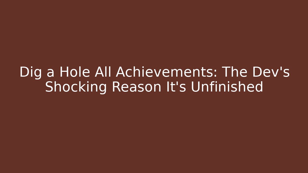 Dig a Hole All Achievements: The Dev's Shocking Reason It's Unfinished