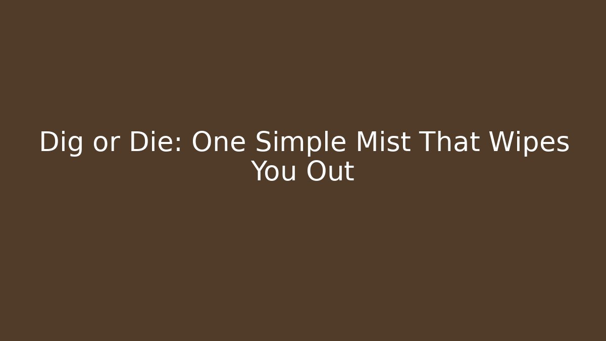 Dig or Die: One Simple Mist That Wipes You Out
