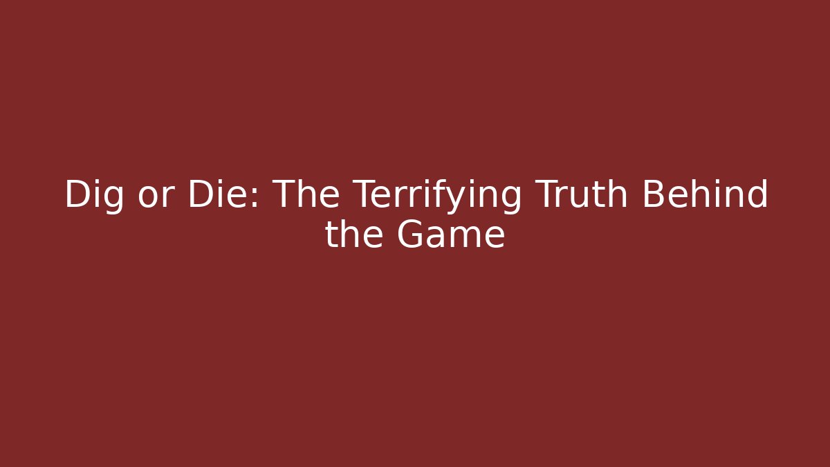Dig or Die: The Terrifying Truth Behind the Game