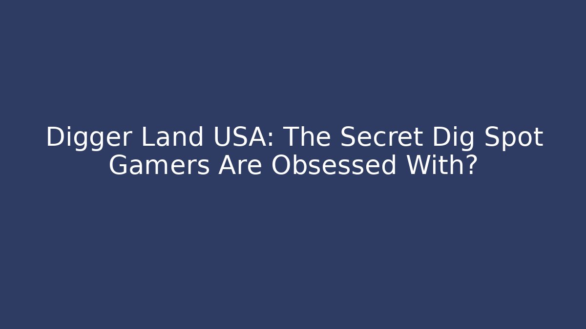 Digger Land USA: The Secret Dig Spot Gamers Are Obsessed With?