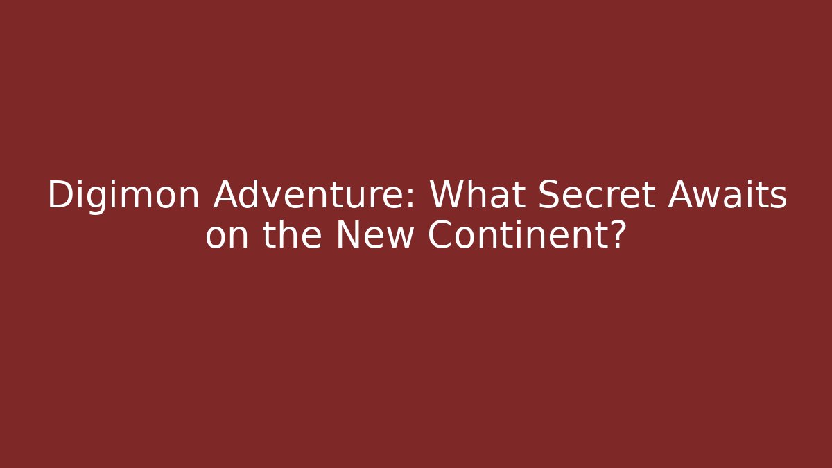 Digimon Adventure: What Secret Awaits on the New Continent?