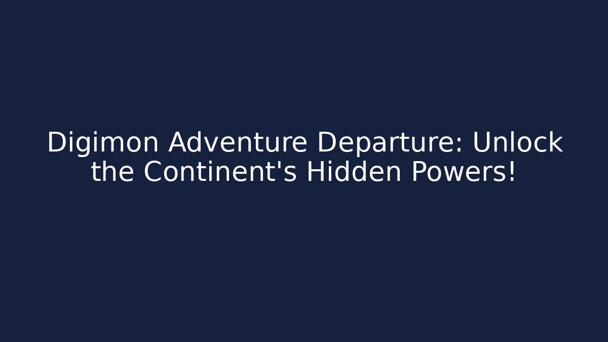 Digimon Adventure Departure: Unlock the Continent's Hidden Powers! - Critter Realm