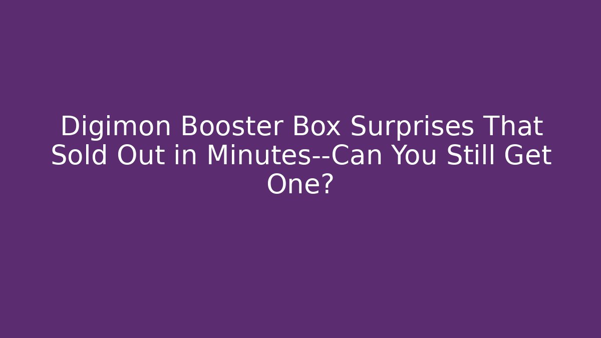 Digimon Booster Box Surprises That Sold Out in Minutes—Can You Still Get One?