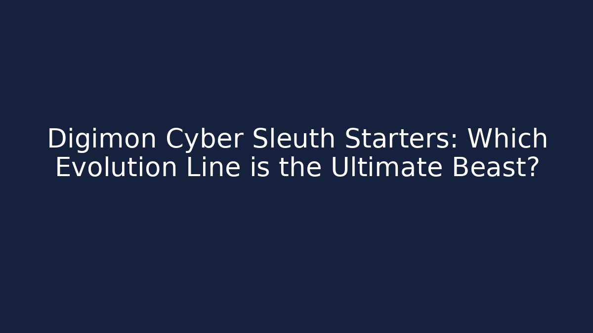 Digimon Cyber Sleuth Starters: Which Evolution Line is the Ultimate Beast?