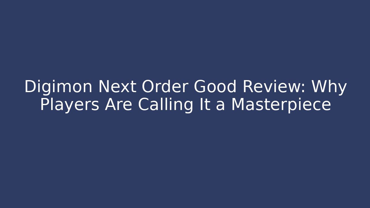 Digimon Next Order Good Review: Why Players Are Calling It a Masterpiece