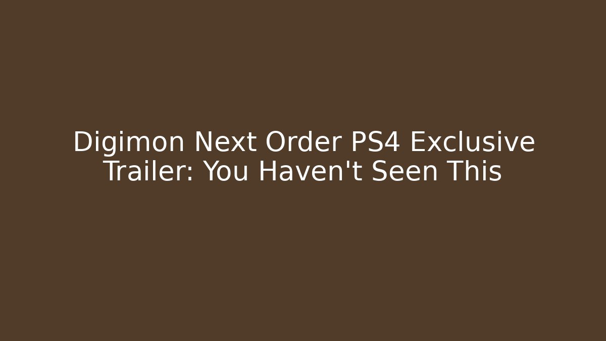 Digimon Next Order PS4 Exclusive Trailer: You Haven't Seen This