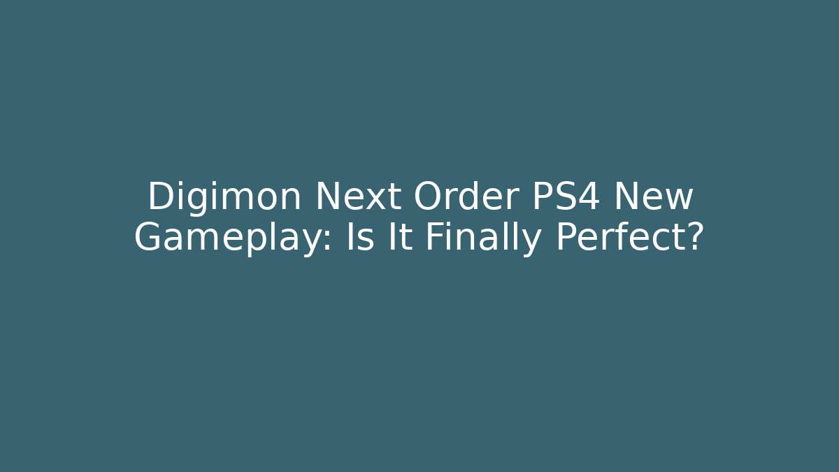 Digimon Next Order PS4 New Gameplay: Is It Finally Perfect?