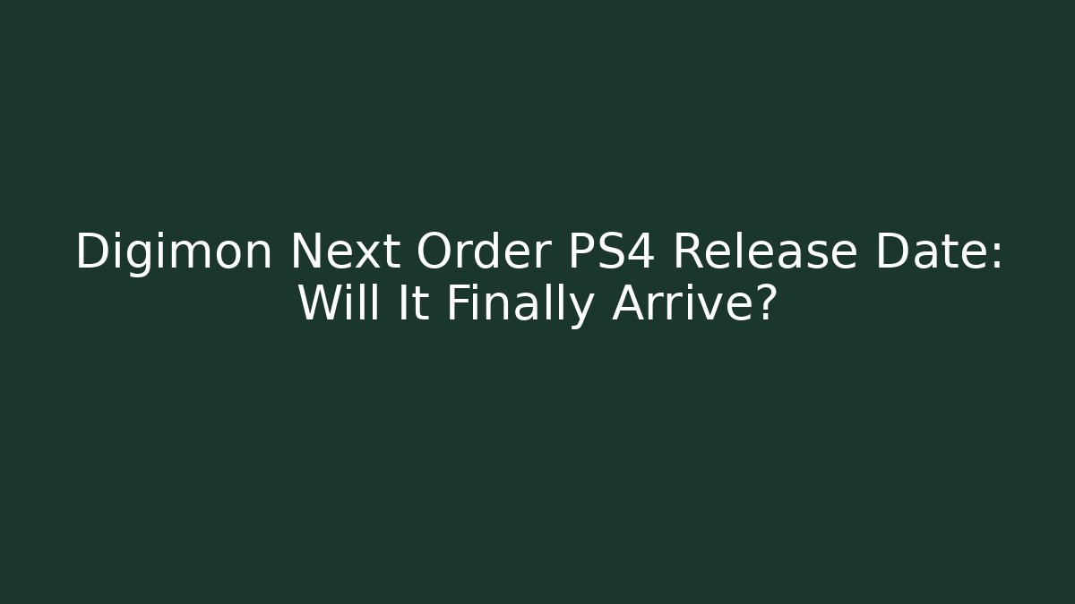Digimon Next Order PS4 Release Date: Will It Finally Arrive?