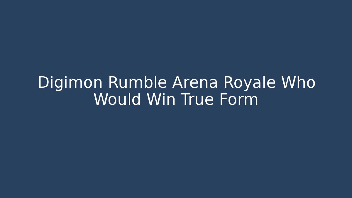 Digimon Rumble Arena Royale Who Would Win True Form - Critter Realm