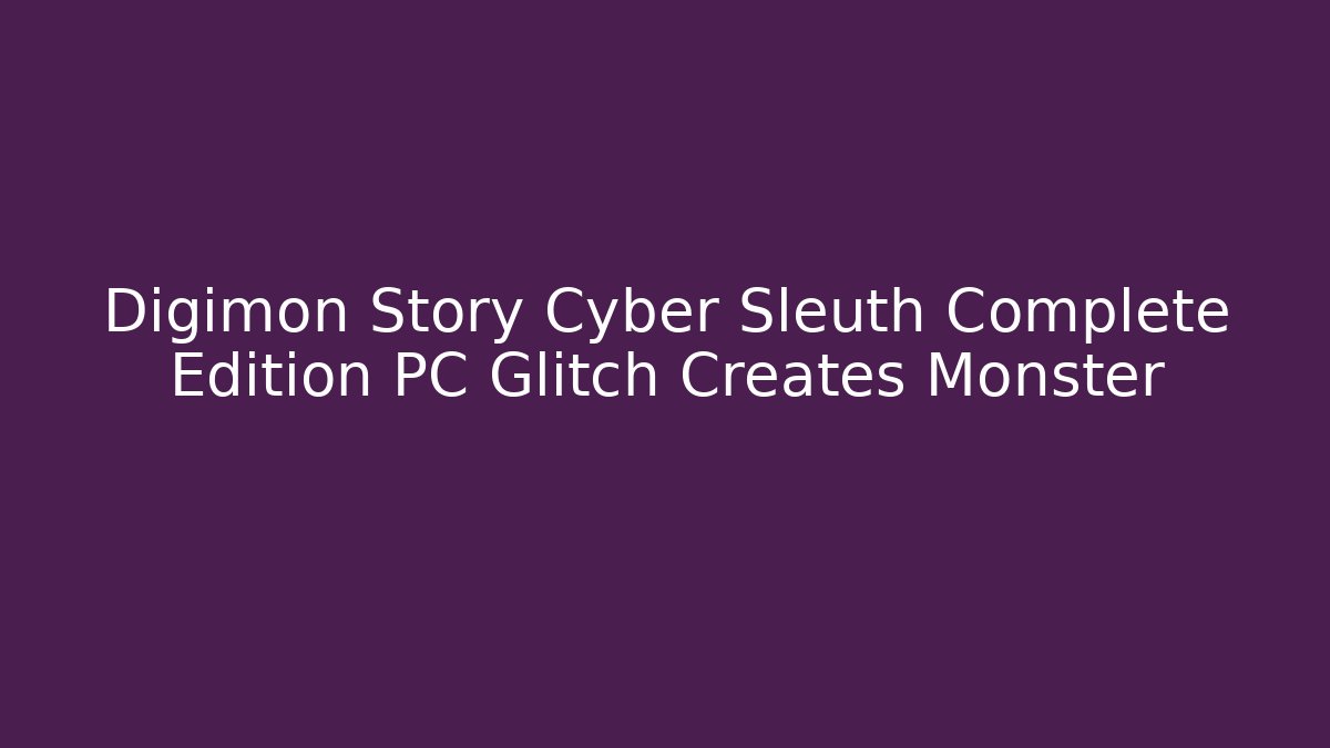 Digimon Story Cyber Sleuth Complete Edition PC Glitch Creates Monster