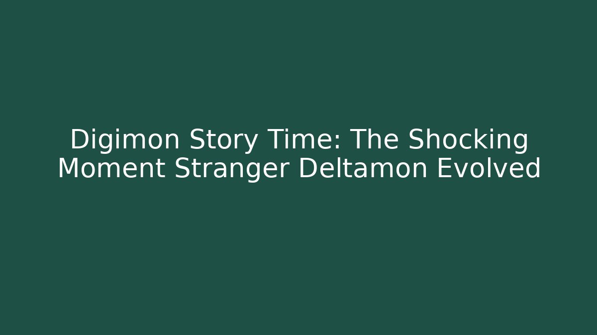 Digimon Story Time: The Shocking Moment Stranger Deltamon Evolved