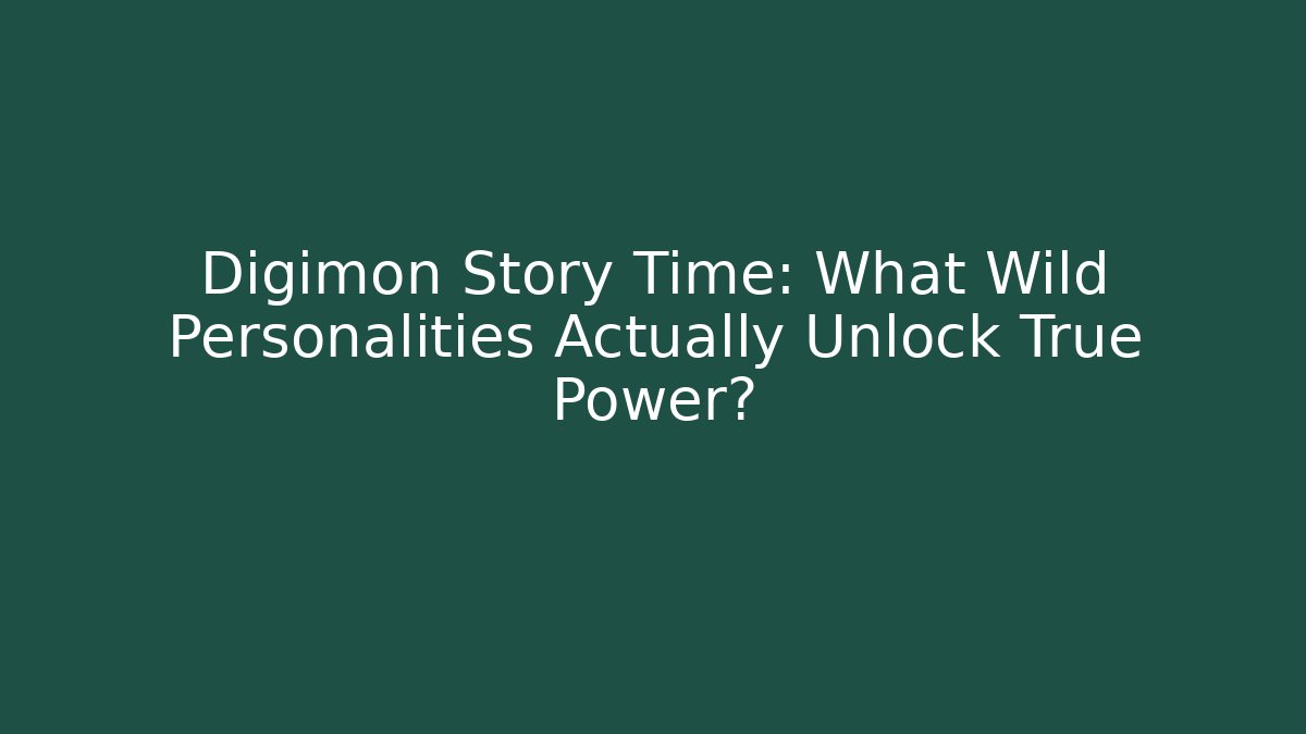 Digimon Story Time: What Wild Personalities Actually Unlock True Power?