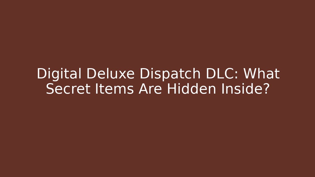 Digital Deluxe Dispatch DLC: What Secret Items Are Hidden Inside? - Critter Realm