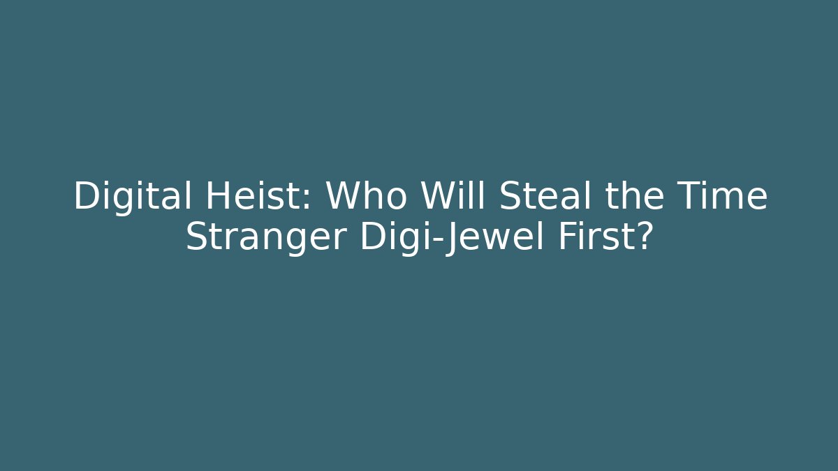 Digital Heist: Who Will Steal the Time Stranger Digi-Jewel First?