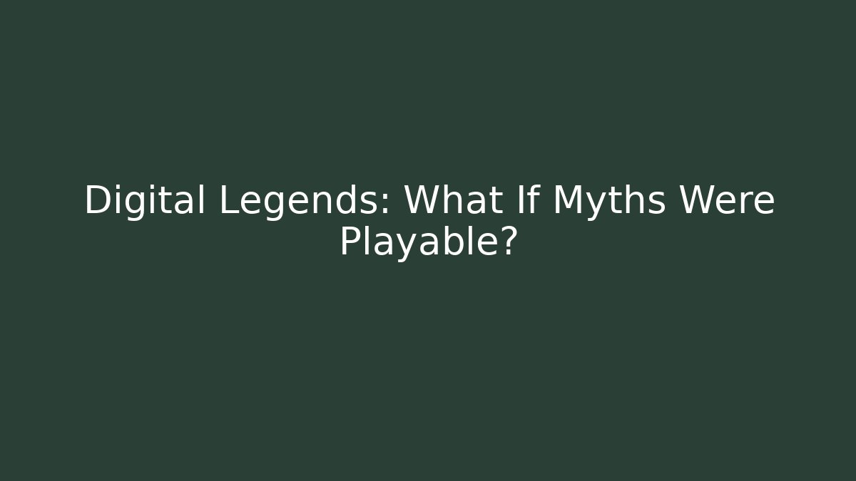Digital Legends: What If Myths Were Playable?