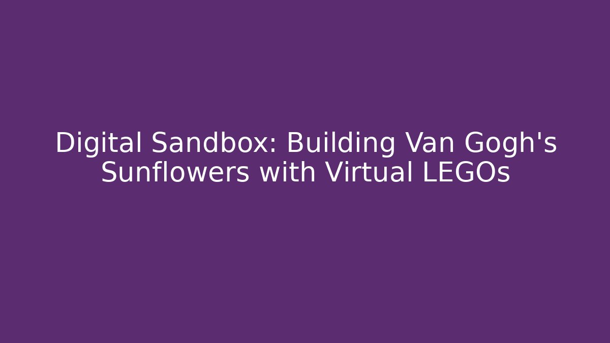 Digital Sandbox: Building Van Gogh's Sunflowers with Virtual LEGOs