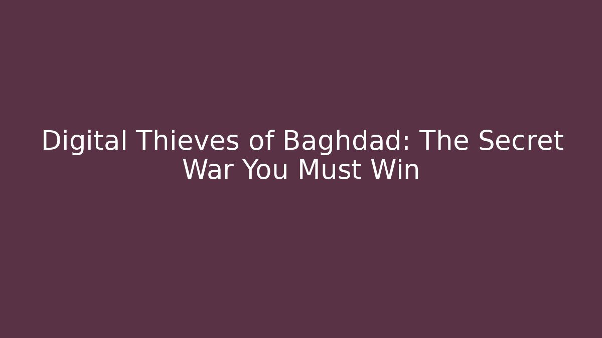 Digital Thieves of Baghdad: The Secret War You Must Win