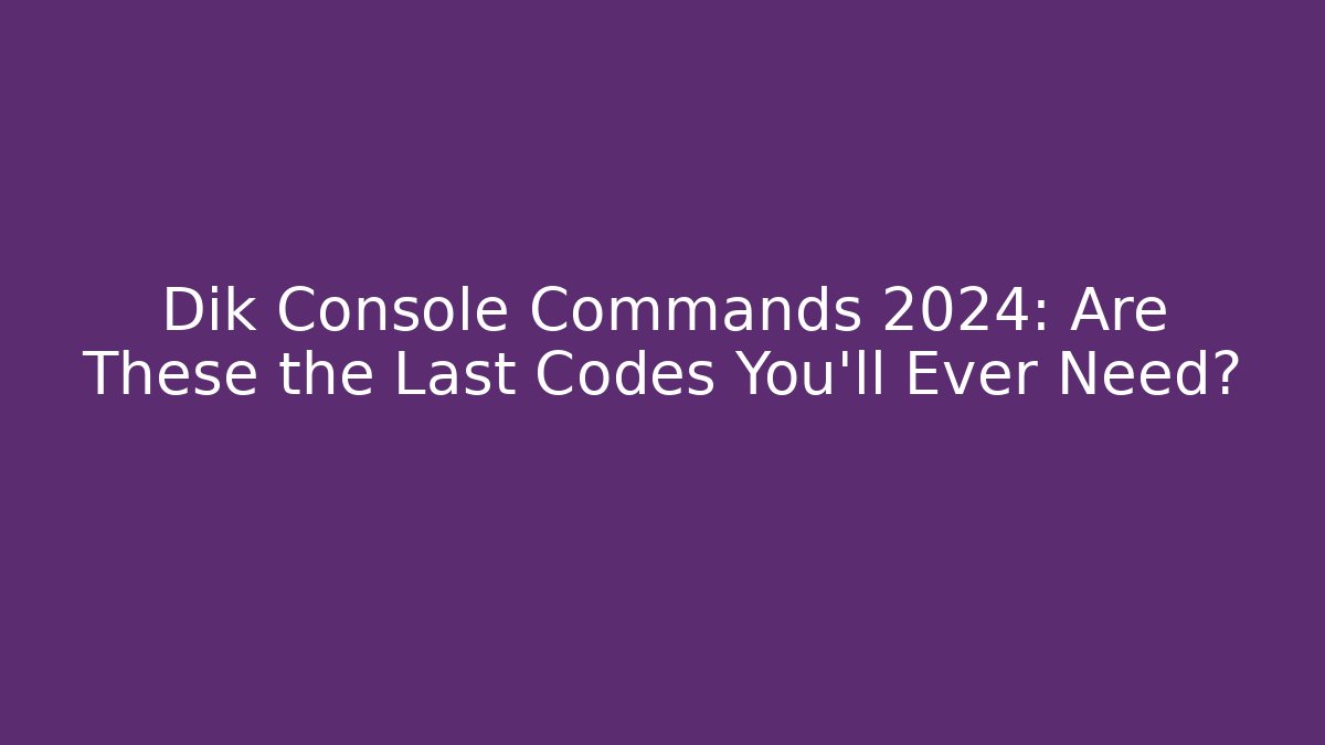 Dik Console Commands 2024: Are These the Last Codes You'll Ever Need?