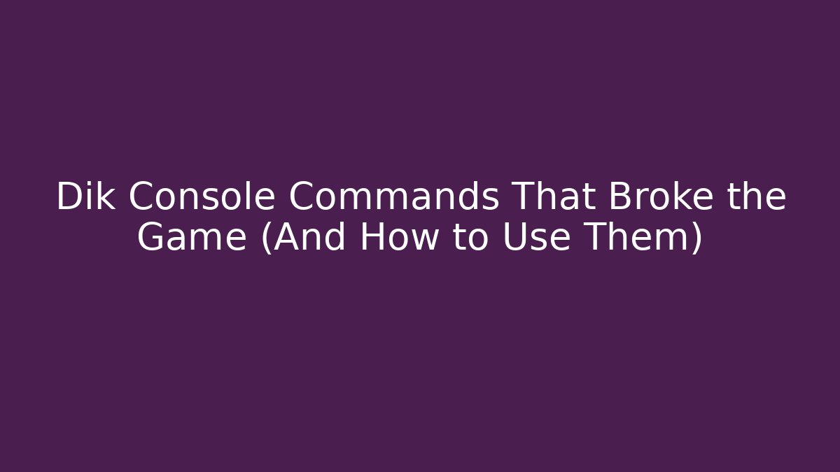 Dik Console Commands That Broke the Game (And How to Use Them)