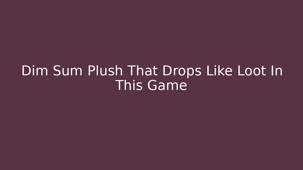 Dim Sum Plush That Drops Like Loot In This Game