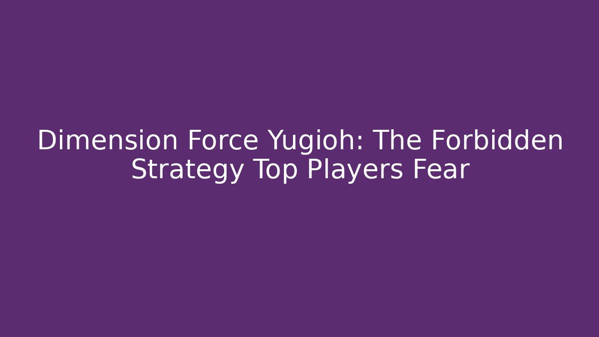 Dimension Force Yugioh: The Forbidden Strategy Top Players Fear