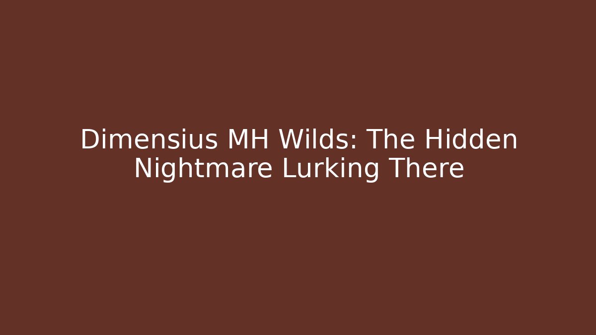 Dimensius MH Wilds: The Hidden Nightmare Lurking There
