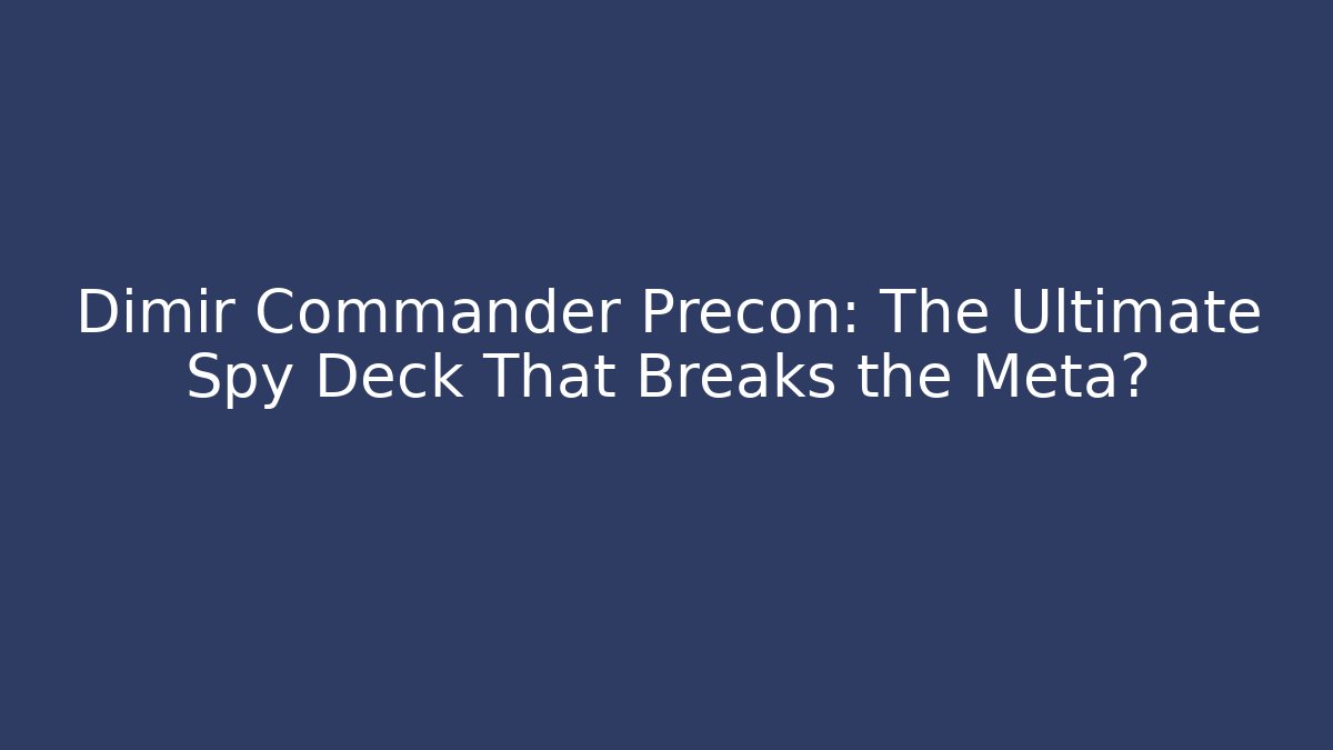 Dimir Commander Precon: The Ultimate Spy Deck That Breaks the Meta?