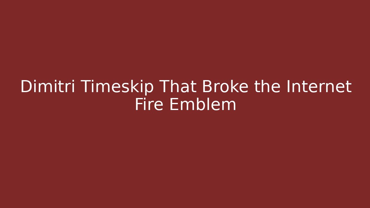 Dimitri Timeskip That Broke the Internet Fire Emblem