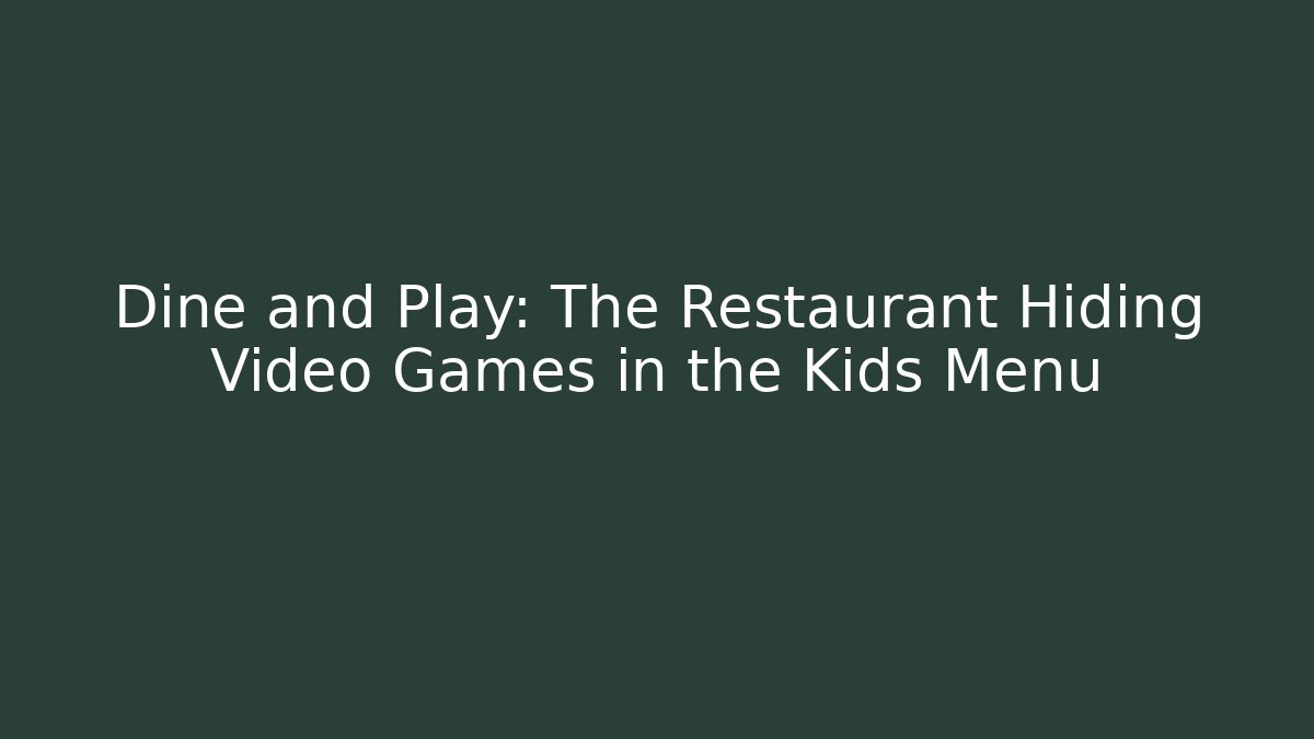 Dine and Play: The Restaurant Hiding Video Games in the Kids Menu