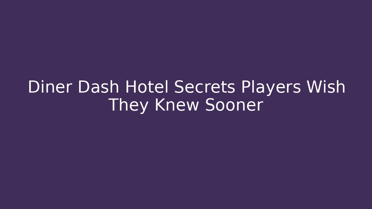 Diner Dash Hotel Secrets Players Wish They Knew Sooner
