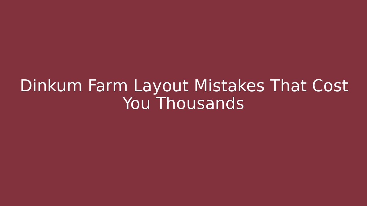 Dinkum Farm Layout Mistakes That Cost You Thousands - Critter Realm