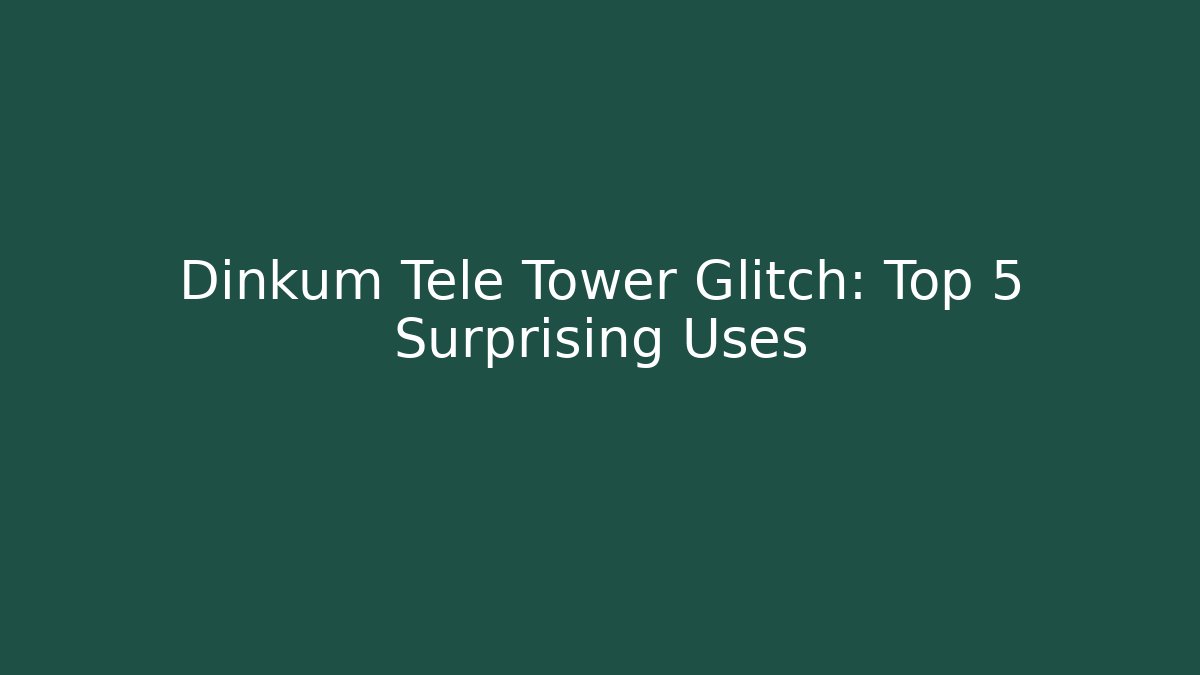 Dinkum Tele Tower Glitch: Top 5 Surprising Uses