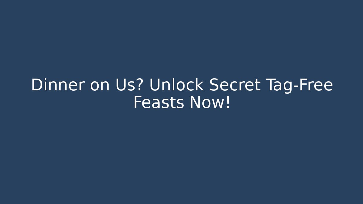 Dinner on Us? Unlock Secret Tag-Free Feasts Now!