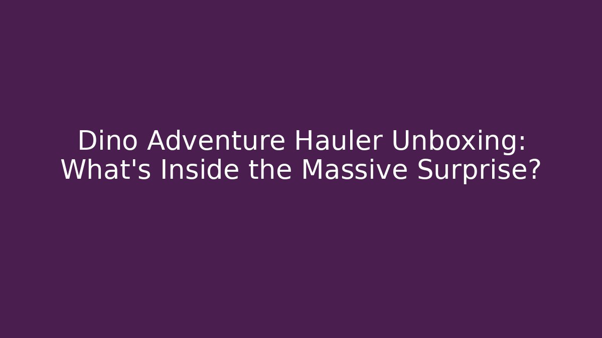 Dino Adventure Hauler Unboxing: What’s Inside the Massive Surprise? - Critter Realm