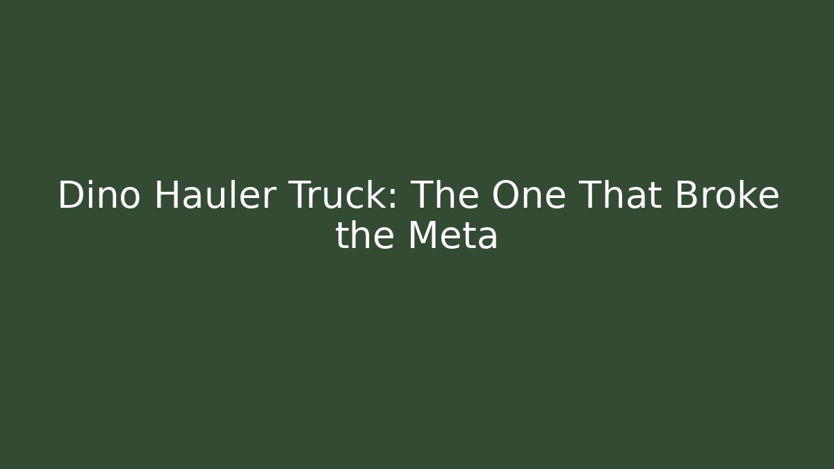 Dino Hauler Truck: The One That Broke the Meta
