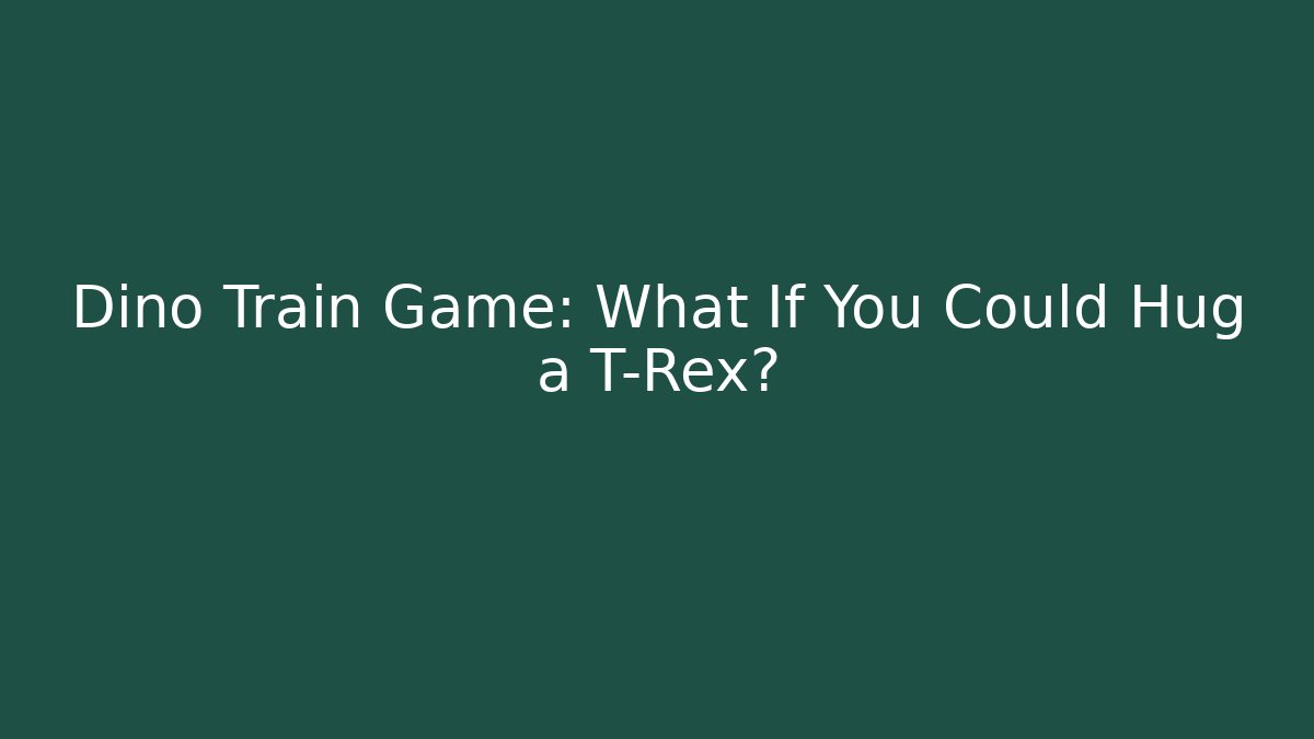 Dino Train Game: What If You Could Hug a T-Rex?