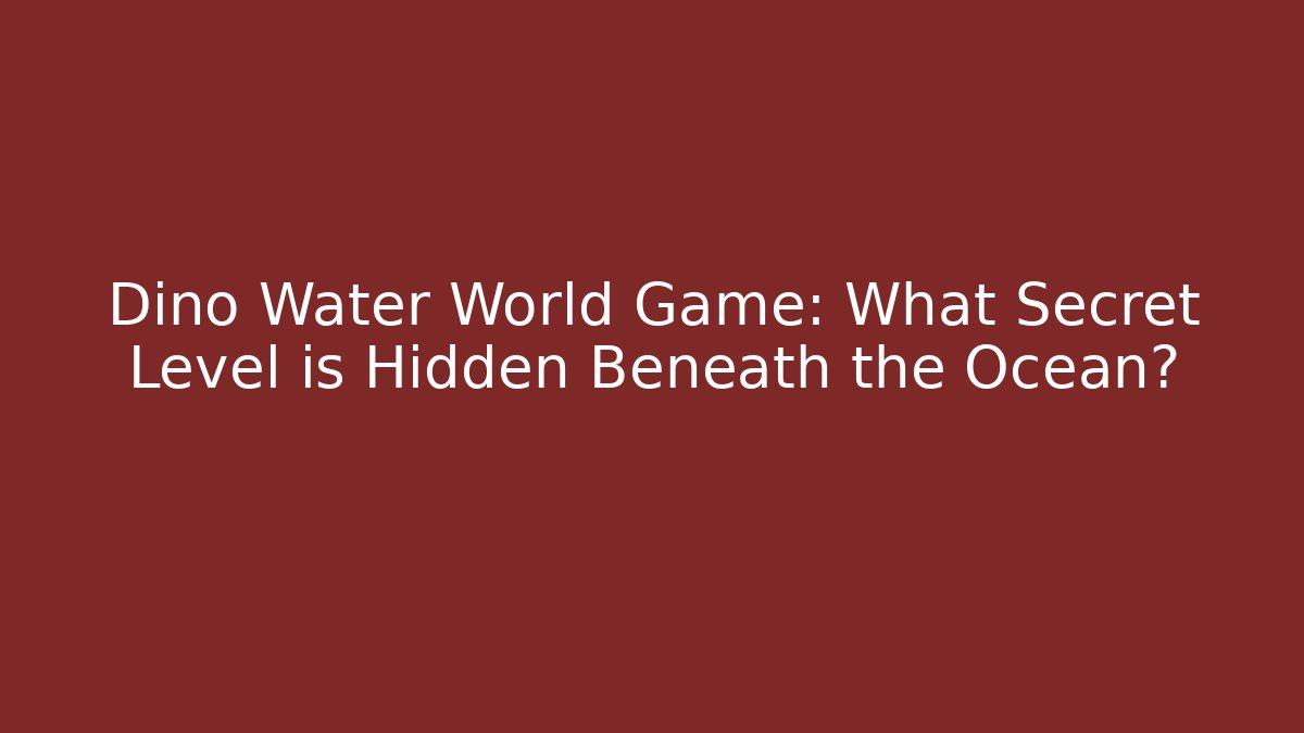 Dino Water World Game: What Secret Level is Hidden Beneath the Ocean?