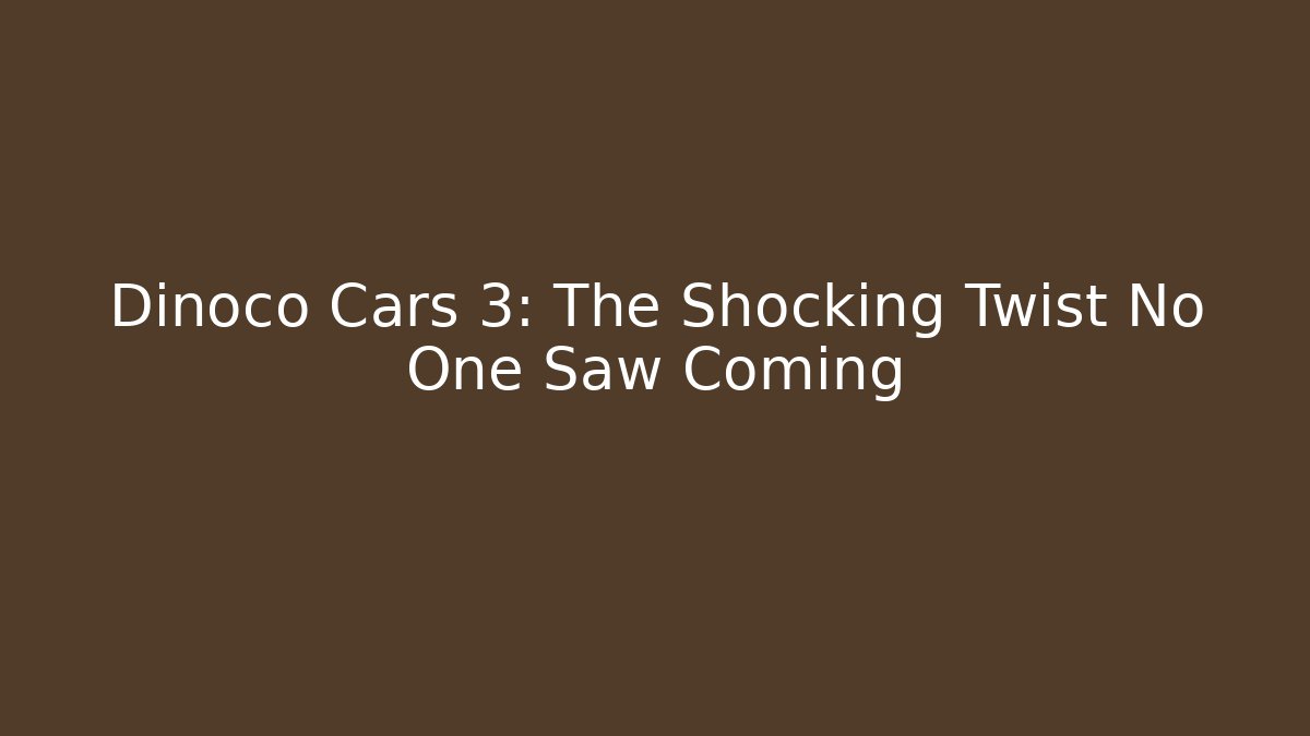 Dinoco Cars 3: The Shocking Twist No One Saw Coming