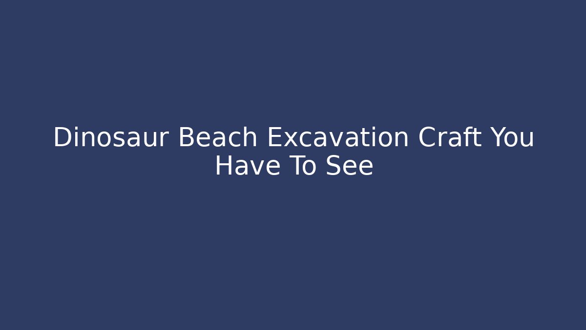 Dinosaur Beach Excavation Craft You Have To See - Critter Realm