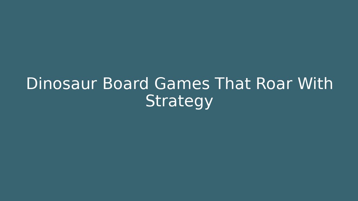 Dinosaur Board Games That Roar With Strategy