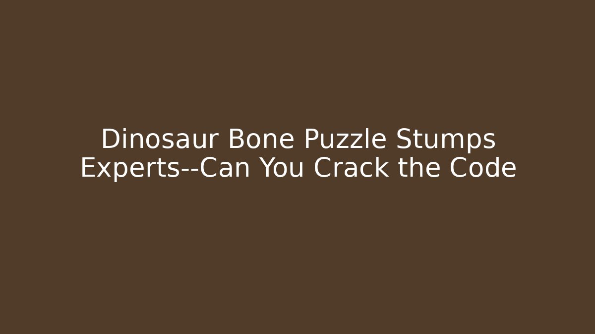 Dinosaur Bone Puzzle Stumps Experts—Can You Crack the Code