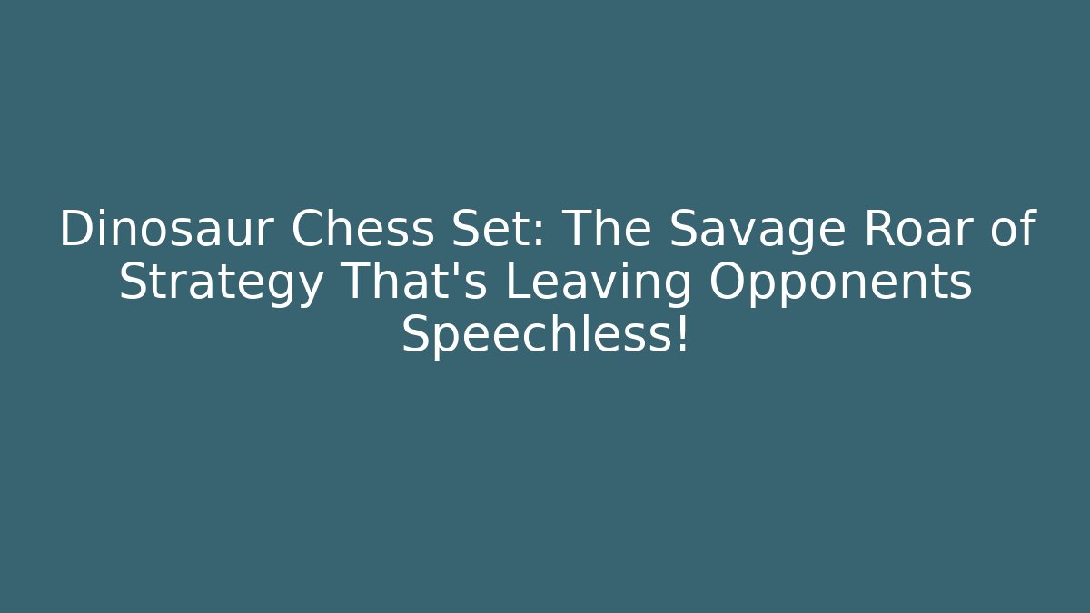 Dinosaur Chess Set: The Savage Roar of Strategy That’s Leaving Opponents Speechless! - Critter Realm