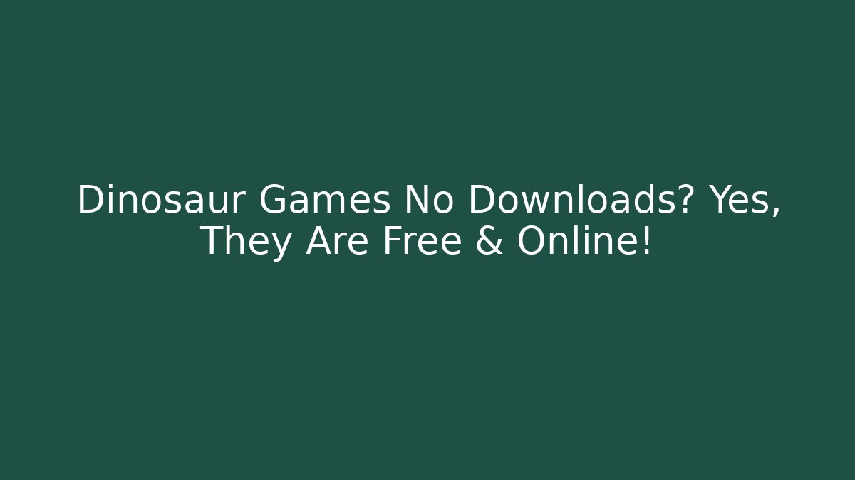 Dinosaur Games No Downloads? Yes, They Are Free & Online!
