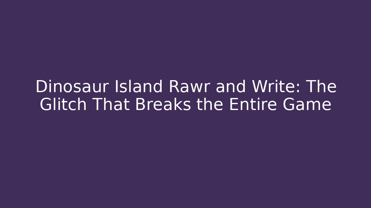 Dinosaur Island Rawr and Write: The Glitch That Breaks the Entire Game