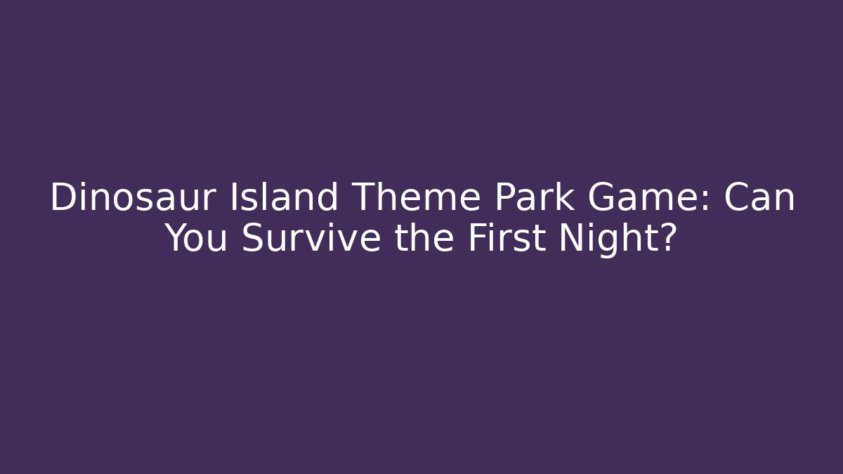 Dinosaur Island Theme Park Game: Can You Survive the First Night?