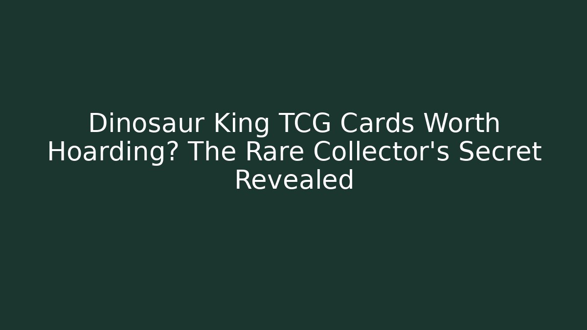Dinosaur King TCG Cards Worth Hoarding? The Rare Collector’s Secret Revealed