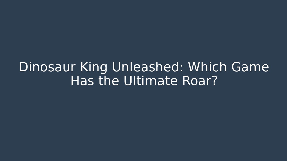 Dinosaur King Unleashed: Which Game Has the Ultimate Roar?