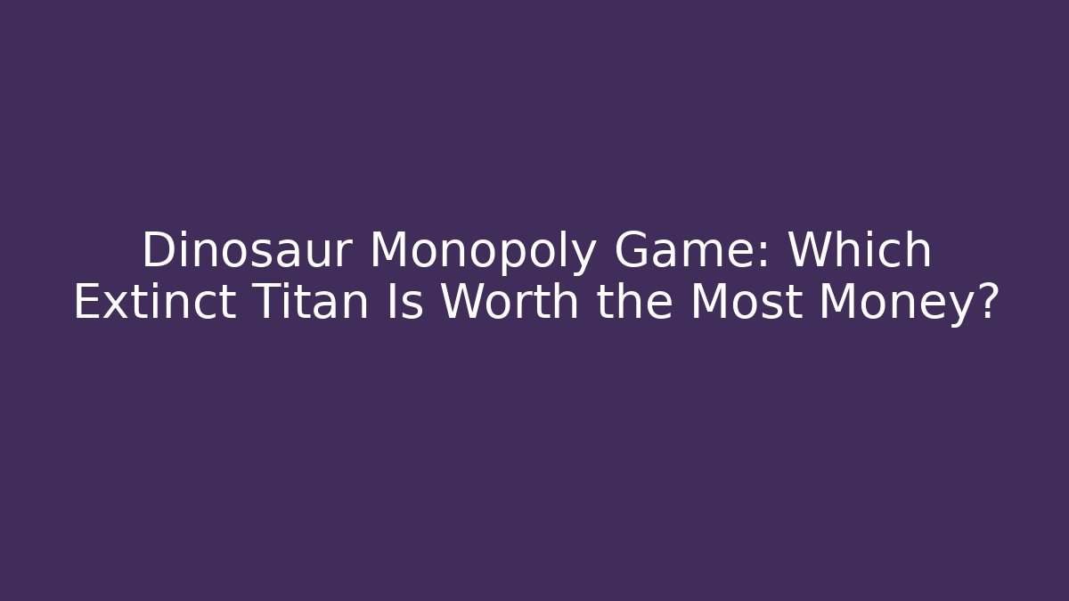 Dinosaur Monopoly Game: Which Extinct Titan Is Worth the Most Money?