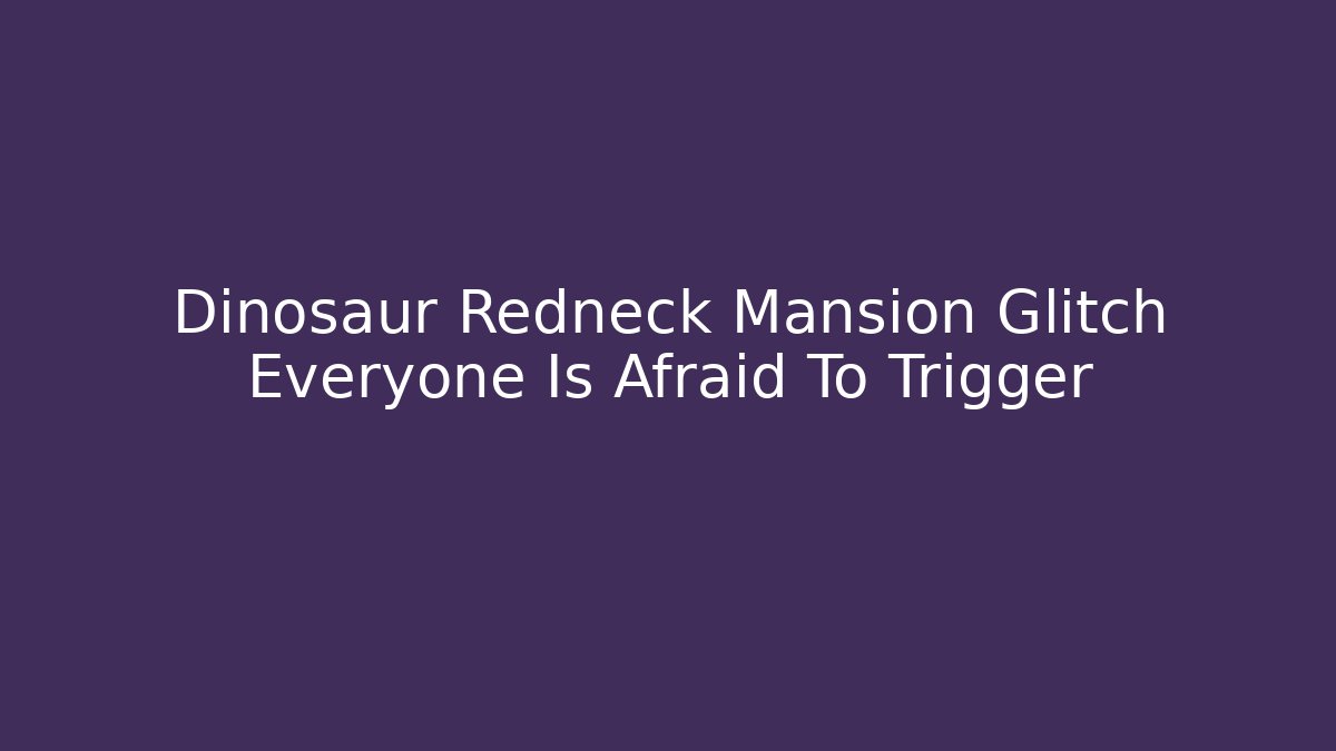Dinosaur Redneck Mansion Glitch Everyone Is Afraid To Trigger